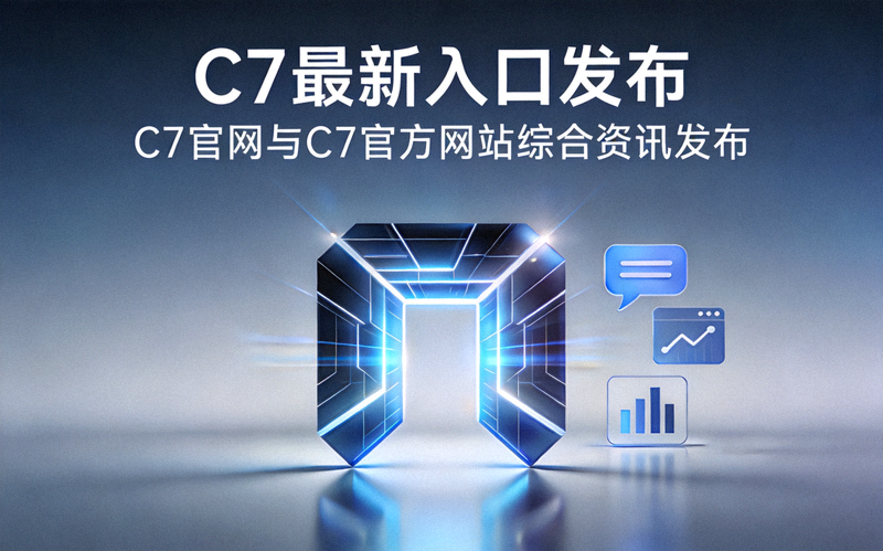 C7最新入口发布配图 - C7官网与C7官方网站综合资讯发布封面